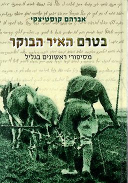 בטרם האיר הבוקר (מהדורה שלישית מחודשת) - מסיפורי ראשונים בגליל / אברהם קוסטיצקי