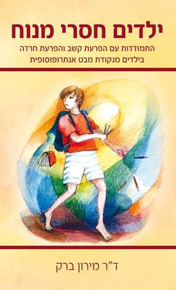 ילדים חסרי מנוח - התמודדות עם הפרעת קשב והפרעת חרדה בילדים מנקודת מבט אנתרופוסופית / מירון ברק ילדים חסרי מנוח - התמודדות עם הפרעת קשב והפרעת חרדה בילדים מנקודת מבט אנתרופוסופית / מירון ברק