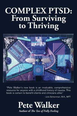Complex PTSD: From Surviving to Thriving - A Guide and Map for Recovering from Childhood Trauma - Pete Walker