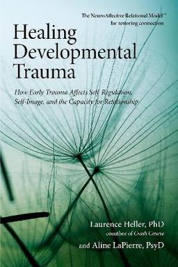 Healing Developmental Trauma - How Early Trauma Affects Self-Regulation, Self-Image, and the Capacity for Relationship / Laurence Heller