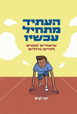 העתיד מתחיל עכשיו - שיעורים קטנים לחיים גדולים / יוני לביא העתיד מתחיל עכשיו - שיעורים קטנים לחיים גדולים / יוני לביא