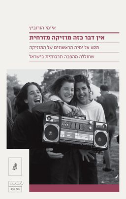 אין דבר כזה מוזיקה מזרחית - מסע אל ימיה הראשונים של המוזיקה שחוללה מהפכה תרבותית בישראל / איימי הורוביץ