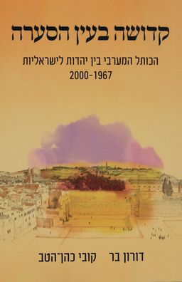 קדושה בעין הסערה - הכותל המערבי בין יהדות לישראליות 2000-1967 / דורון בר