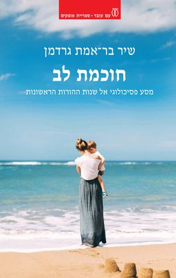 חוכמת לב - מסע פסיכולוגי אל שנות ההורות הראשונות / שיר בר-אמת גרדמן חוכמת לב - מסע פסיכולוגי אל שנות ההורות הראשונות / שיר בר-אמת גרדמן
