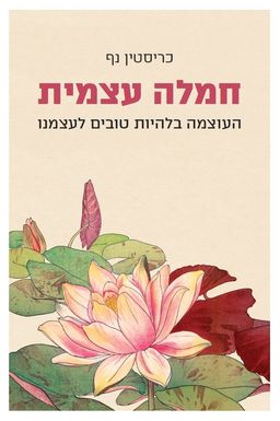 חמלה עצמית - העוצמה בלהיות טובים לעצמנו / כריסטין נף