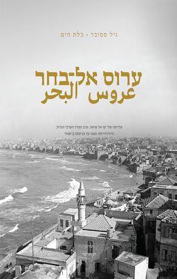ערוס אל־בחר - עלייתה של יפו אל שיאה, ערב המרד הערבי הגדול, והידרדרותה ממנו עד כניעתה ב- 1948 / גיל ססובר