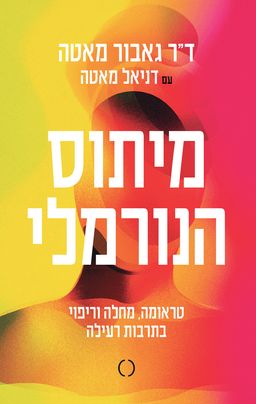מיתוס הנורמלי - טראומה, מחלה וריפוי בתרבות רעילה / גאבור מאטה