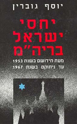 יחסי ישראל ברית-המועצות: 1953-1967 / יוסף גוברין יחסי ישראל ברית-המועצות: 1953-1967 / יוסף גוברין