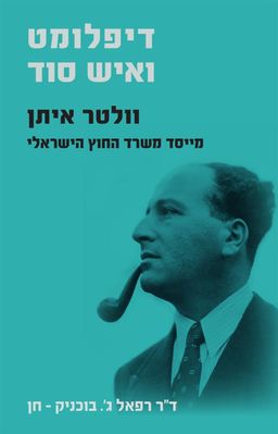 דיפלומט ואיש סוד: וולטר איתן - מייסד משרד החוץ הישראלי - רפאל ג' בוכניק-חן