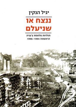 ננצח או שניעלם - תולדות מלחמת צ'צ'ניה הראשונה 1996-1994 - יגיל הנקין
