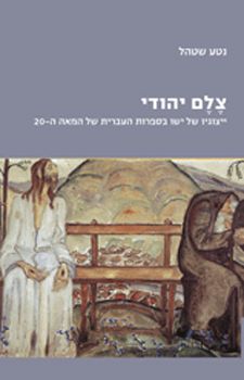 צלם יהודי - ייצוגיו של ישו בספרות העברית של המאה ה-20 / נטע שטהל