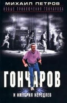 ГОНЧАРОВ И ИМПЕРИЯ НЕГОДЯЕВ / МИХАИЛ ПЕТРОВ ГОНЧАРОВ И ИМПЕРИЯ НЕГОДЯЕВ / МИХАИЛ ПЕТРОВ