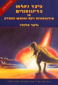 כיצד נעלמו הדינוזאורים או טירנוזאורוס רקס ומכתש האבדון / ולטר אלוורז