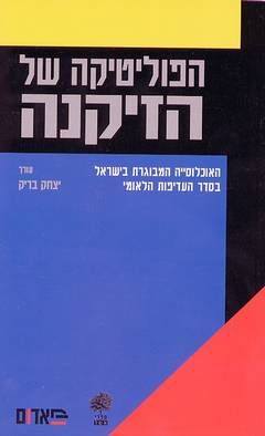 הפוליטיקה של הזיקנה - האוכלוסייה המבוגרת בישראל בסדר העדיפות הלאומי / עורך בריק יצחק