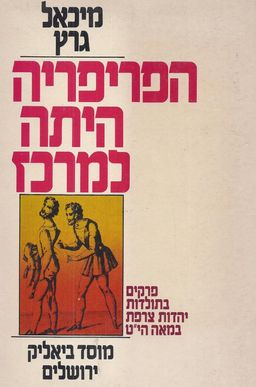 הפריפריה היתה למרכז : פרקים בתולדות יהדות צרפת במאה הי&quotט - מסן-סימון עד ליסוד 'כל ישראל חברים' / מיכאל גרץ