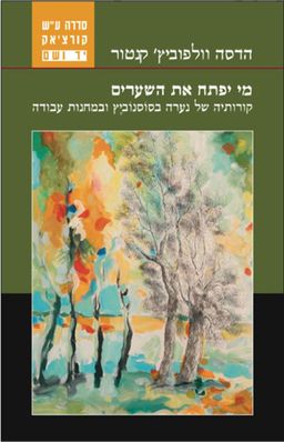 מי יפתח את השערים : קורותיה של נערה בסוסנוביץ ובמחנות עבודה / הדסה וולפוביץ' קנטור