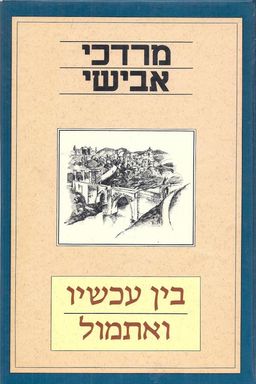 בין עכשיו ואתמול - ארצות וערים, נופי-ספרות, יהודים / מרדכי אבישי בין עכשיו ואתמול - ארצות וערים, נופי-ספרות, יהודים / מרדכי אבישי