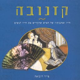קזנובה - חייו ואהבותיו של האיש שהקדיש את חייו לנשים / פייר דובואה