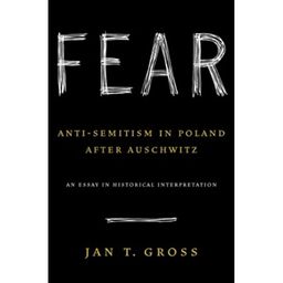 Fear: anti-semitism in poland after auschwitz - An Essay in Historical Interpretation / Jan T Gross
