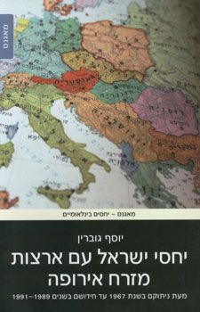 יחסי ישראל עם ארצות מזרח אירופה - מאז ניתוקם בשנת 1967 עד חידושם בשנים 1991-1989 / יוסף גוברין יחסי ישראל עם ארצות מזרח אירופה - מאז ניתוקם בשנת 1967 עד חידושם בשנים 1991-1989 / יוסף גוברין