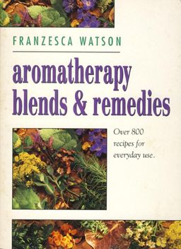 aromatherapy blends & remedies - Over 800 recipes for everydays yse / Franzesca Watson