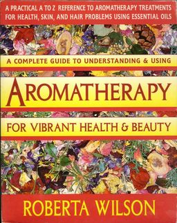 A Complete Guide to Understanding & Using Aromatherapy - For Vibrant Health & Beauty / Roberta Wilson