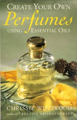 Create Your Own Perfumes - Using Essential Oils / Chrissie Wildwood