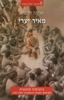 מאיר יערי - ביוגרפיה קיבוצית: חמישים השנים הראשונות 1947-1897 / אביבה חלמיש