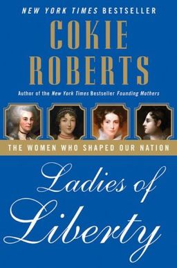 Ladies of Liberty: The Women Who Shaped Our Nation / Cokie Roberts Ladies of Liberty: The Women Who Shaped Our Nation / Cokie Roberts