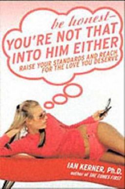 Be Honest--You're Not That Into Him Either: Raise Your Standards and Reach for the Love You Deserve / Ian Kerner