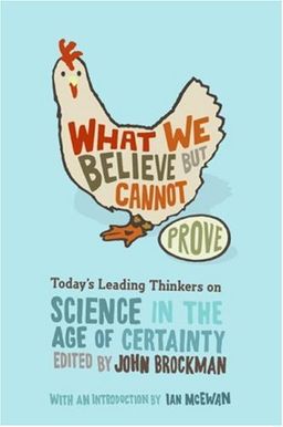 What We Believe but Cannot Prove: Today's Leading Thinkers on Science in the Age of Certainty / John Brockman