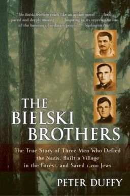 The Bielski Brothers: The True Story of Three Men Who Defied the Nazis, Built a Village in the Forest, and Saved 1,200 Jews / Peter Duffy The Bielski Brothers: The True Story of Three Men Who Defied the Nazis, Built a Village in the Forest, and Saved 1,200 Jews / Peter Duffy