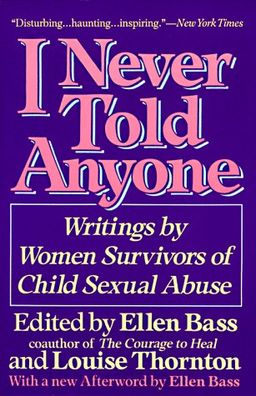 I Never Told Anyone: Writings by Women Survivors of Child Sexual Abuse / Ellen Bass I Never Told Anyone: Writings by Women Survivors of Child Sexual Abuse / Ellen Bass