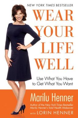 Wear Your Life Well: Use What You Have to Get What You Want / Marilu Henner Wear Your Life Well: Use What You Have to Get What You Want / Marilu Henner