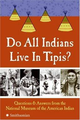 Do All Indians Live in Tipis?: Questions and Answers from the National Museum of the American Indian / National Museum Of The American Indian Do All Indians Live in Tipis?: Questions and Answers from the National Museum of the American Indian / National Museum Of The American Indian