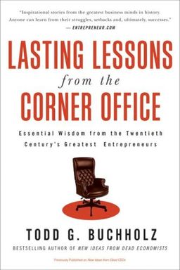 Lasting Lessons from the Corner Office: Essential Wisdom from the Twentieth Century's Greatest Entrepreneurs / Todd G. Buchholz Lasting Lessons from the Corner Office: Essential Wisdom from the Twentieth Century's Greatest Entrepreneurs / Todd G. Buchholz
