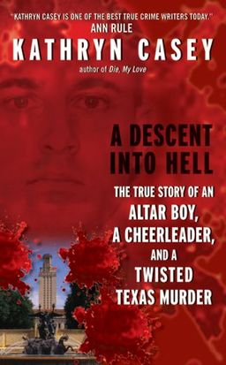 A Descent Into Hell: The True Story of an Altar Boy, a Cheerleader, and a Twisted Texas Murder / Kathryn Casey A Descent Into Hell: The True Story of an Altar Boy, a Cheerleader, and a Twisted Texas Murder / Kathryn Casey