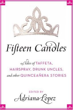 Fifteen Candles: 15 Tales of Taffeta, Hairspray, Drunk Uncles, and other Quinceanera Stories / Adriana Lopez