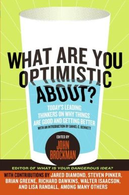 What Are You Optimistic About?: Today's Leading Thinkers on Why Things Are Good and Getting Better - John Brockman What Are You Optimistic About?: Today's Leading Thinkers on Why Things Are Good and Getting Better - John Brockman