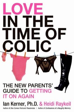 Love in the Time of Colic: The New Parents' Guide to Getting It On Again / Ian Kerner