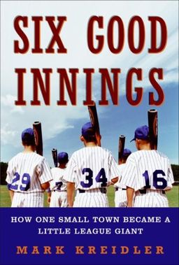 Six Good Innings: How One Small Town Became a Little League Giant / Mark Kreidler