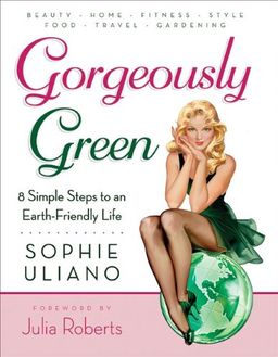 Gorgeously Green: 8 Simple Steps to an Earth-Friendly Life / Sophie Uliano Gorgeously Green: 8 Simple Steps to an Earth-Friendly Life / Sophie Uliano