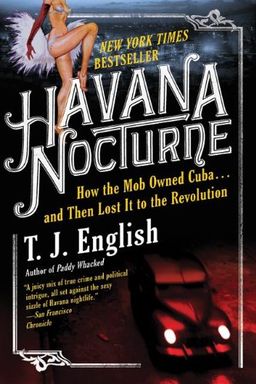 Havana Nocturne: How the Mob Owned Cuba.and Then Lost It to the Revolution / T. J. English