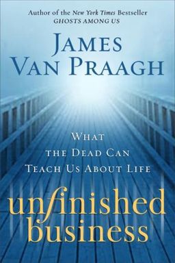 Unfinished Business: What the Dead Can Teach Us About Life / James Van Praagh Unfinished Business: What the Dead Can Teach Us About Life / James Van Praagh