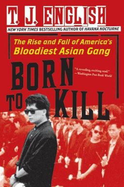 Born to Kill: The Rise and Fall of America's Bloodiest Asian Gang / T. J. English