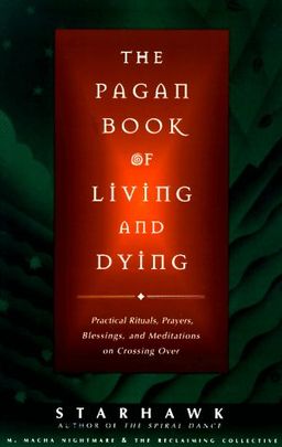 The Pagan Book of Living and Dying: Practical Rituals, Prayers, Blessings, and Meditations on Crossing Over / Starhawk The Pagan Book of Living and Dying: Practical Rituals, Prayers, Blessings, and Meditations on Crossing Over / Starhawk