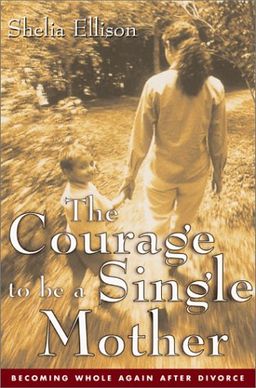 The Courage To Be a Single Mother: Becoming Whole Again After Divorce / Sheila Ellison The Courage To Be a Single Mother: Becoming Whole Again After Divorce / Sheila Ellison