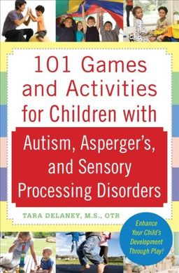 101 Games and Activities for Children With Autism, Aspergers and Sensory Processing Disorders / Tara Delaney 101 Games and Activities for Children With Autism, Aspergers and Sensory Processing Disorders / Tara Delaney