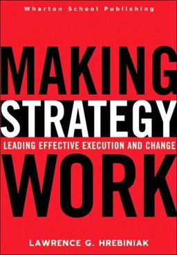 Making Strategy Work: Leading Effective Execution and Change - Lawrence G. Hrebiniak Making Strategy Work: Leading Effective Execution and Change - Lawrence G. Hrebiniak