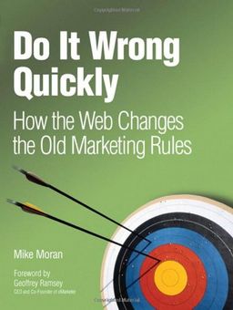 Do It Wrong Quickly: How the Web Changes the Old Marketing Rules - Mike Moran Do It Wrong Quickly: How the Web Changes the Old Marketing Rules - Mike Moran